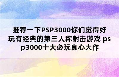 推荐一下PSP3000你们觉得好玩有经典的第三人称射击游戏 psp3000十大必玩良心大作